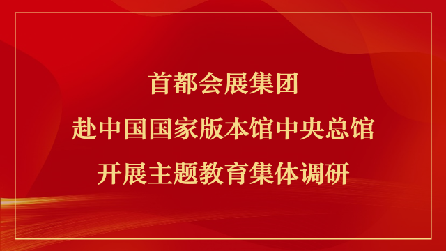 首都会展集团赴中国国家版本馆中央总馆开展主题教育集体调研